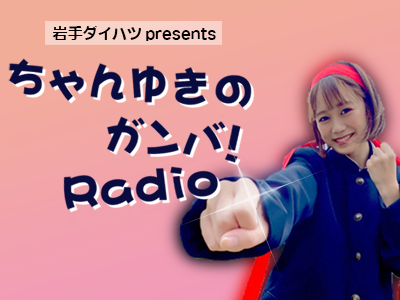 岩手ダイハツpresents ちゃんゆきのガンバ！Radio