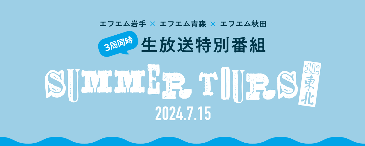 エフエム岩手×エフエム青森×エフエム秋田　SUMMER TOURS北東北